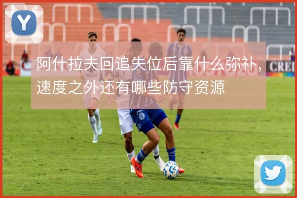 阿什拉夫回追失位后靠什么弥补，速度之外还有哪些防守资源