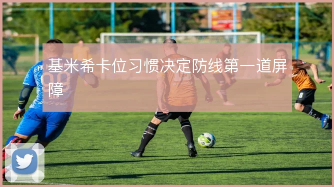 基米希卡位习惯决定防线第一道屏障