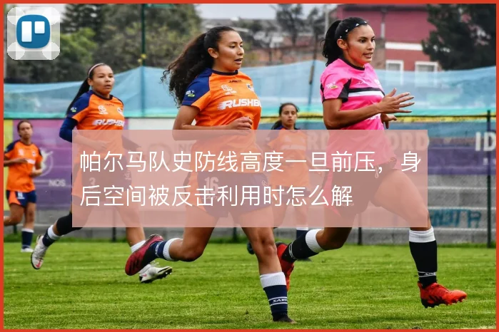 帕尔马队史防线高度一旦前压，身后空间被反击利用时怎么解