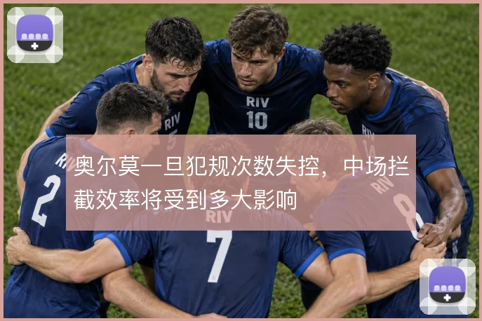 奥尔莫一旦犯规次数失控，中场拦截效率将受到多大影响