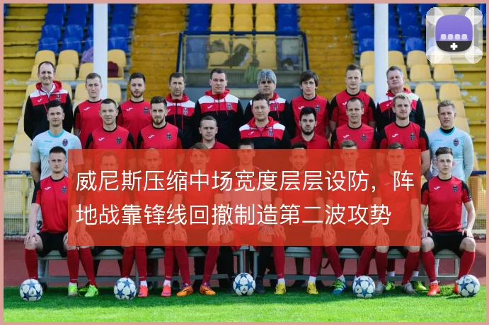威尼斯压缩中场宽度层层设防，阵地战靠锋线回撤制造第二波攻势