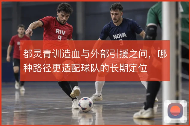 都灵青训造血与外部引援之间，哪种路径更适配球队的长期定位