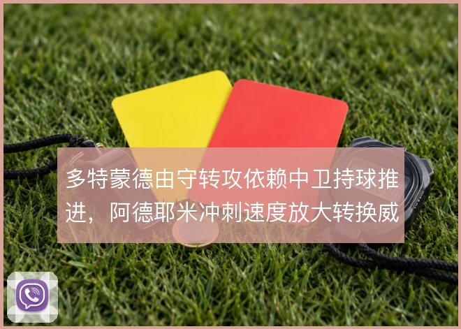 多特蒙德由守转攻依赖中卫持球推进，阿德耶米冲刺速度放大转换威胁
