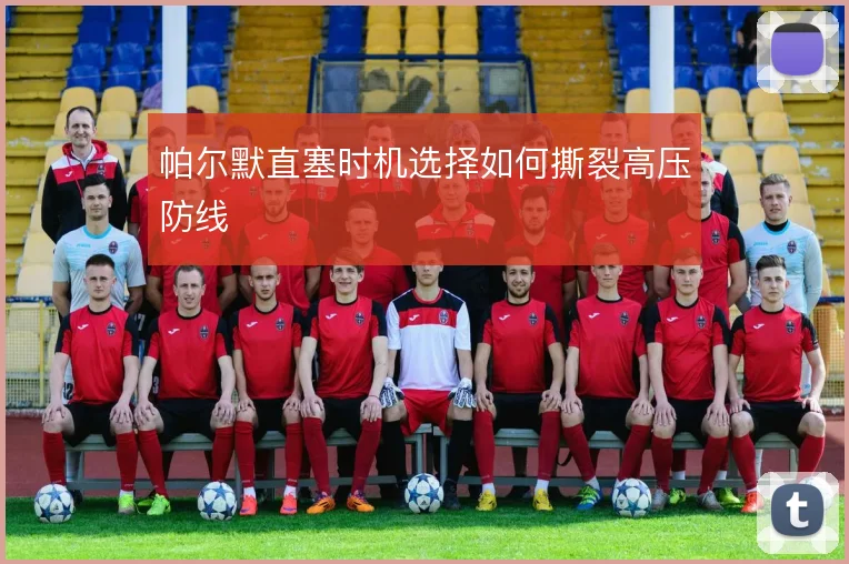 帕尔默直塞时机选择如何撕裂高压防线