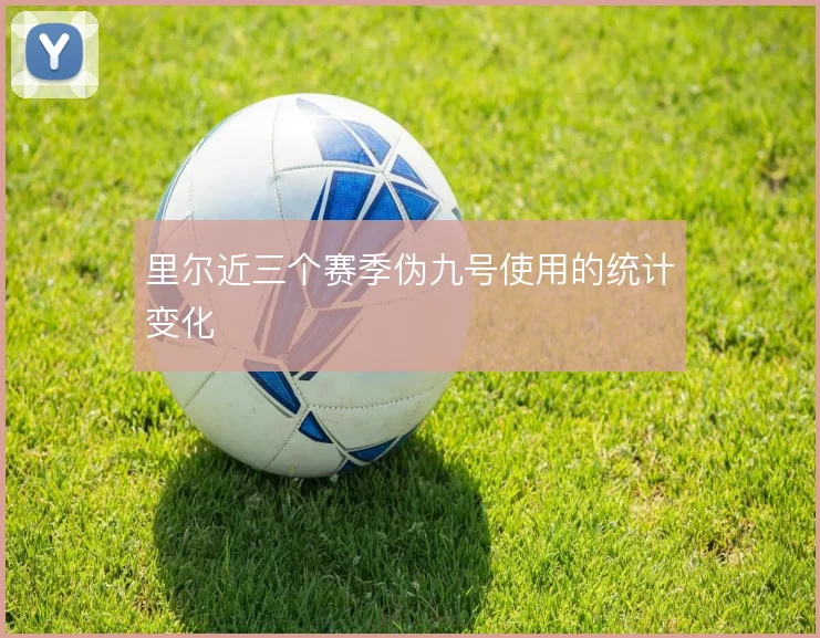 里尔近三个赛季伪九号使用的统计变化