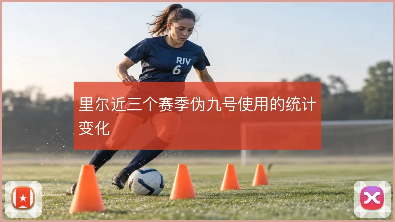 里尔近三个赛季伪九号使用的统计变化