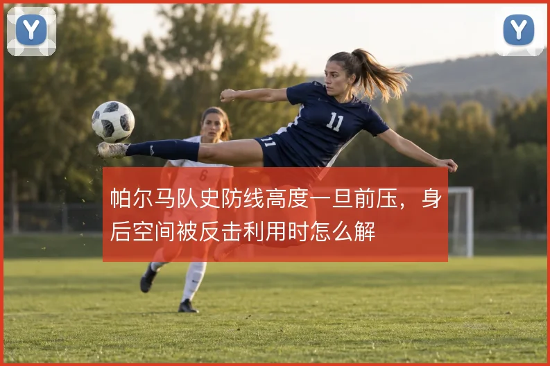 帕尔马队史防线高度一旦前压，身后空间被反击利用时怎么解