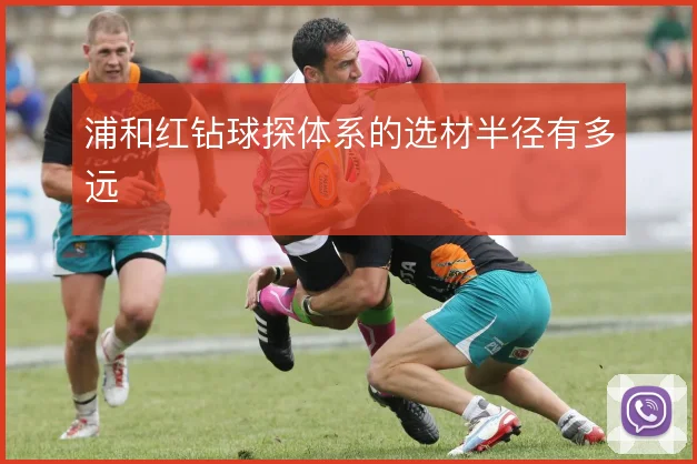 浦和红钻球探体系的选材半径有多远