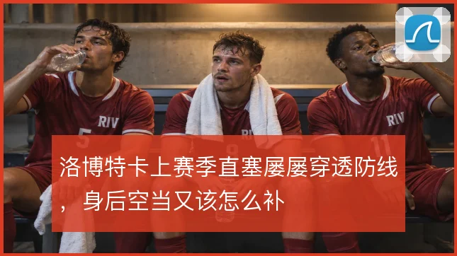 洛博特卡上赛季直塞屡屡穿透防线，身后空当又该怎么补