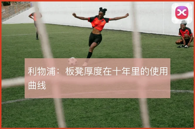 利物浦：板凳厚度在十年里的使用曲线