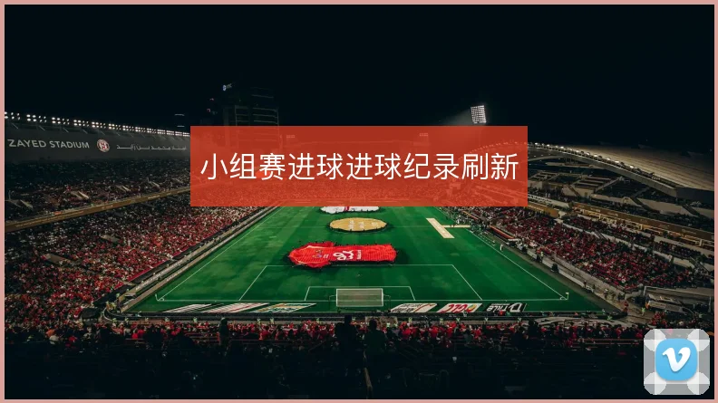 小组赛进球进球纪录刷新