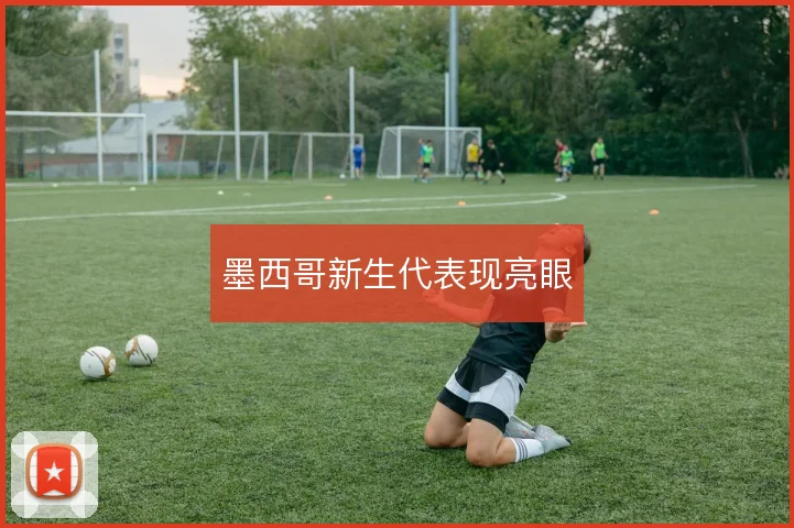 墨西哥新生代表现亮眼