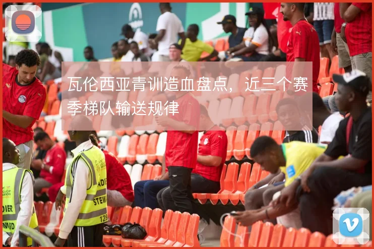 瓦伦西亚青训造血盘点，近三个赛季梯队输送规律