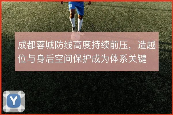 成都蓉城防线高度持续前压，造越位与身后空间保护成为体系关键