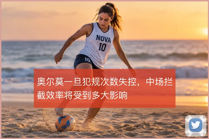 奥尔莫一旦犯规次数失控，中场拦截效率将受到多大影响