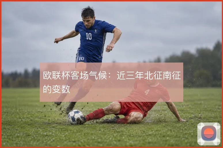 欧联杯客场气候：近三年北征南征的变数