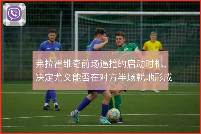 弗拉霍维奇前场逼抢的启动时机，决定尤文能否在对方半场就地形成二次进攻