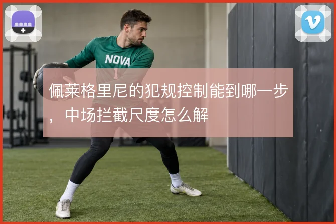 佩莱格里尼的犯规控制能到哪一步，中场拦截尺度怎么解