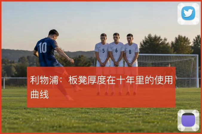 利物浦：板凳厚度在十年里的使用曲线