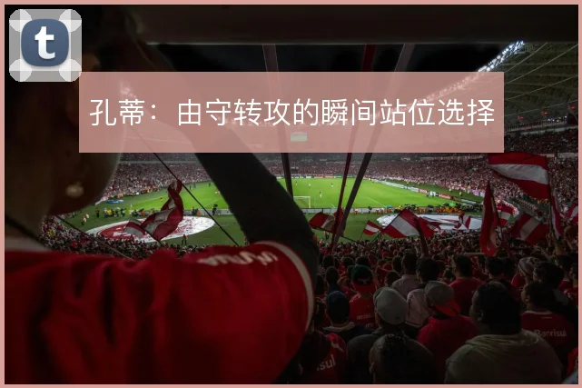 孔蒂：由守转攻的瞬间站位选择