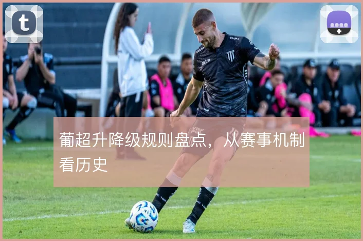 葡超升降级规则盘点，从赛事机制看历史