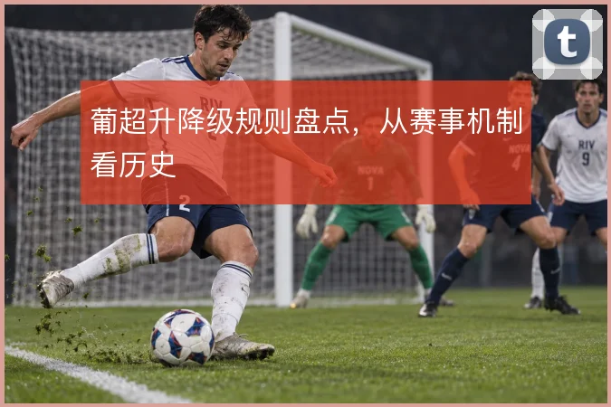 葡超升降级规则盘点，从赛事机制看历史