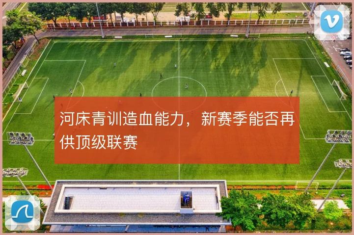 河床青训造血能力，新赛季能否再供顶级联赛