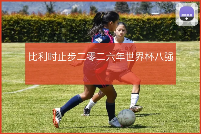 比利时止步二零二六年世界杯八强