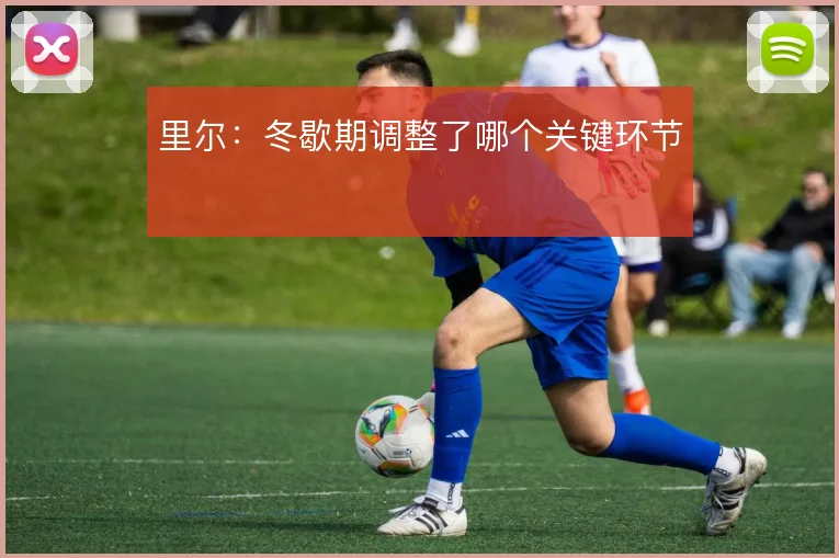 里尔：冬歇期调整了哪个关键环节
