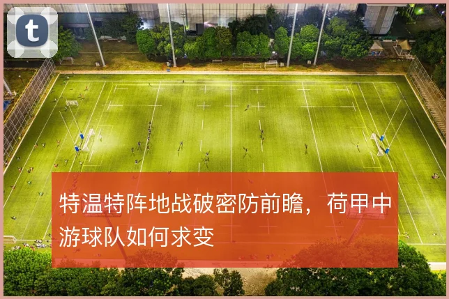 特温特阵地战破密防前瞻，荷甲中游球队如何求变