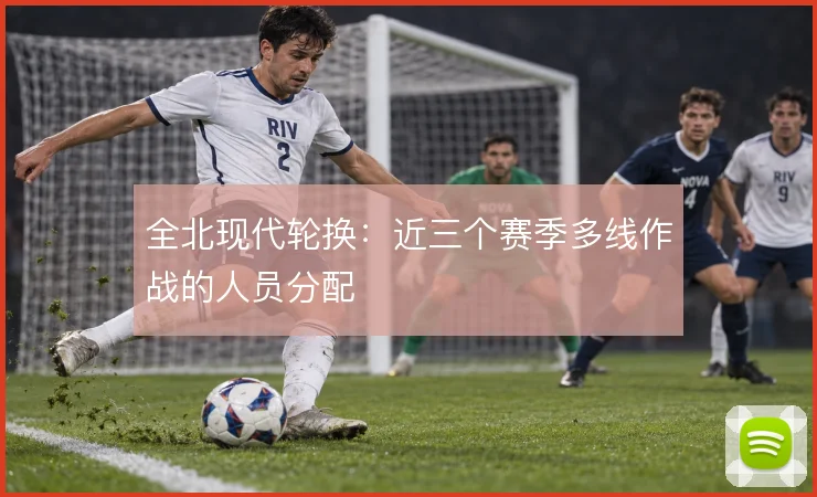 全北现代轮换:近三个赛季多线作战的人员分配
