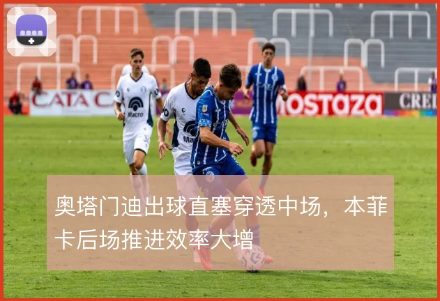 奥塔门迪出球直塞穿透中场，本菲卡后场推进效率大增