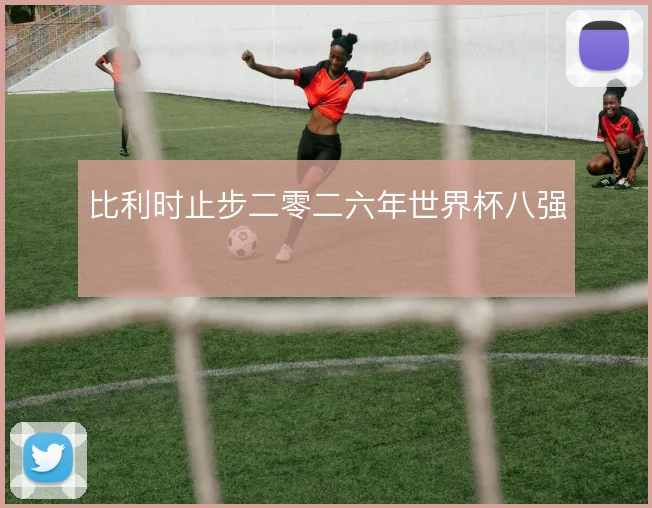 比利时止步二零二六年世界杯八强