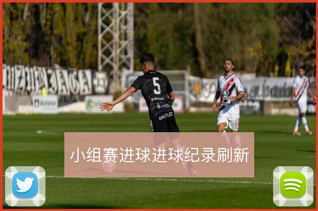 小组赛进球进球纪录刷新