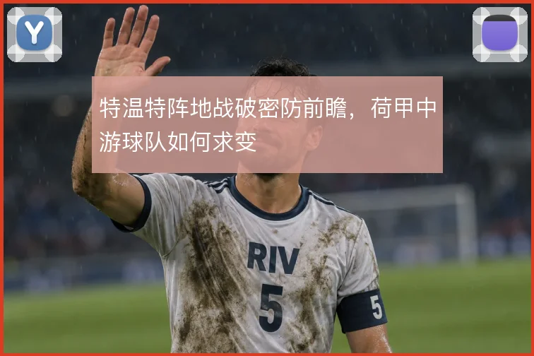 特温特阵地战破密防前瞻，荷甲中游球队如何求变