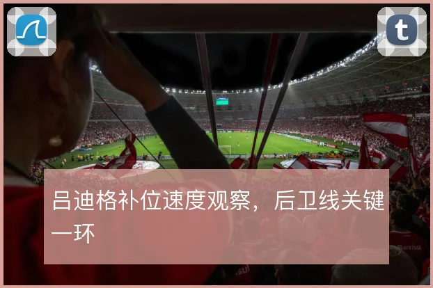 吕迪格补位速度观察，后卫线关键一环